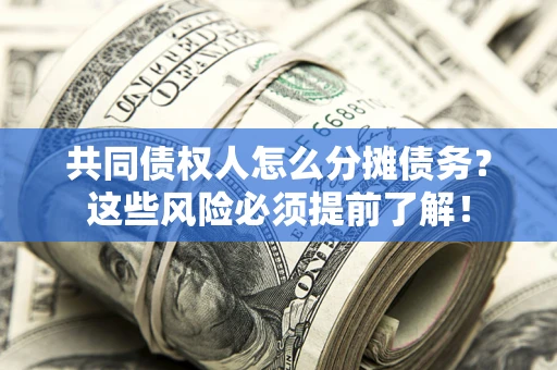 武汉共同债权人怎么分摊债务？这些风险必须提前了解！