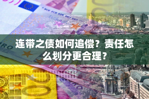 武汉连带之债如何追偿？责任怎么划分更合理？