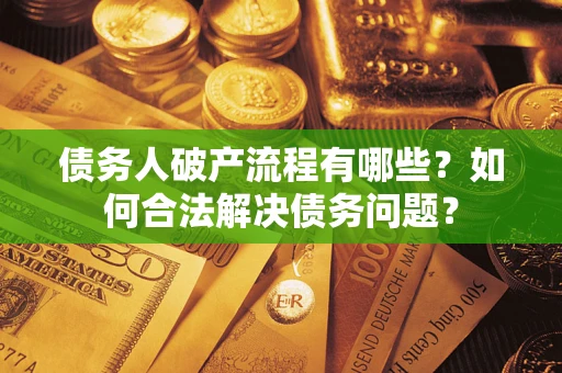 武汉债务人破产流程有哪些？如何合法解决债务问题？