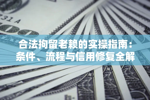 武汉合法拘留老赖的实操指南:条件、流程与信用修复全解析 武汉合法拘留老赖的实操指南:条件、流程与信用修复全解析
