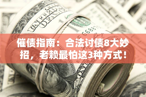 武汉催债指南：合法讨债8大妙招，老赖最怕这3种方式！