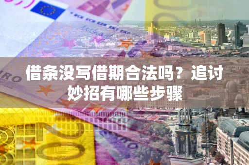 武汉借条没写借期合法吗？追讨妙招有哪些步骤