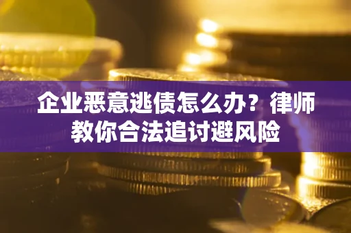 武汉企业恶意逃债怎么办？律师教你合法追讨避风险