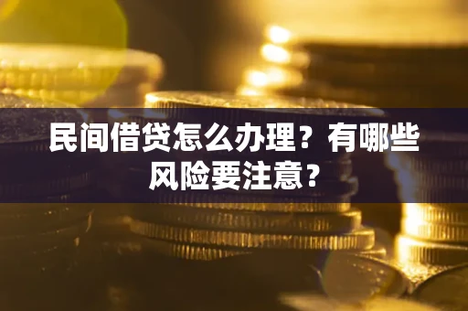 武汉民间借贷怎么办理？有哪些风险要注意？