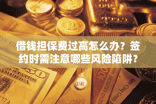 武汉借钱担保费过高怎么办？签约时需注意哪些风险陷阱？
