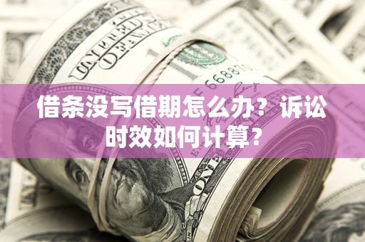 武汉借条没写借期怎么办？诉讼时效如何计算？