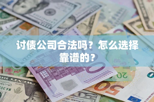 武汉讨债公司合法吗？怎么选择靠谱的？
