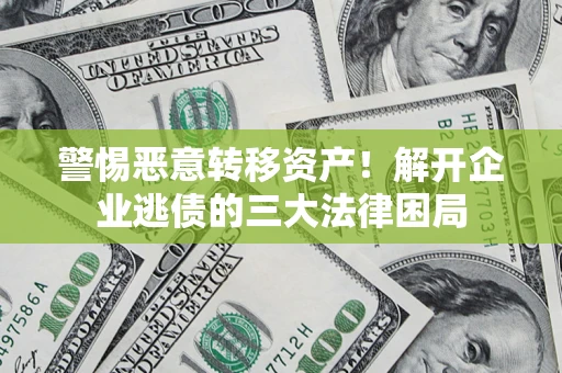 武汉警惕恶意转移资产！解开企业逃债的三大法律困局