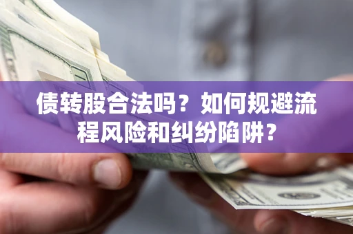 武汉债转股合法吗？如何规避流程风险和纠纷陷阱？