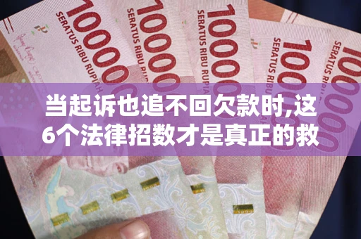 武汉当起诉也追不回欠款时,这6个法律招数才是真正的救命稻草