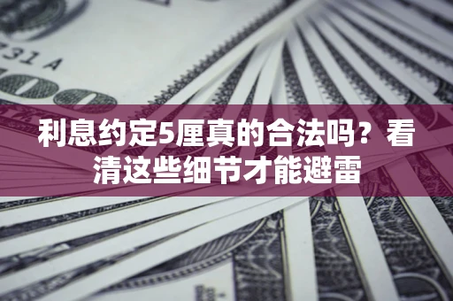 武汉利息约定5厘真的合法吗？看清这些细节才能避雷