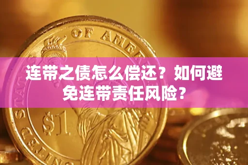武汉连带之债怎么偿还？如何避免连带责任风险？