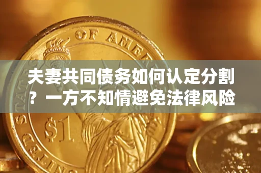 武汉夫妻共同债务如何认定分割？一方不知情避免法律风险必看！
