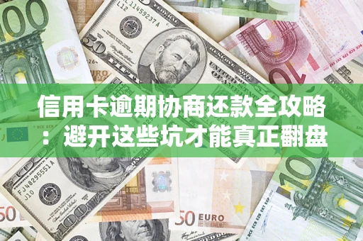 武汉信用卡逾期协商还款全攻略：避开这些坑才能真正翻盘