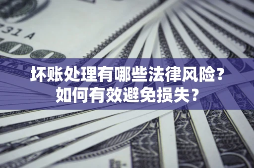 武汉坏账处理有哪些法律风险？如何有效避免损失？