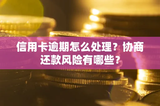 武汉信用卡逾期怎么处理？协商还款风险有哪些？